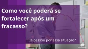 Como Você Poderá se Fortalecer Após um Fracasso